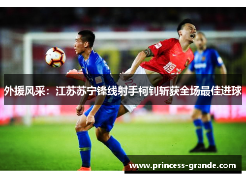 外援风采：江苏苏宁锋线射手柯钊斩获全场最佳进球